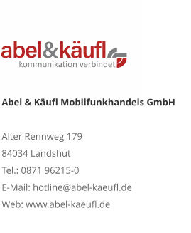 Abel & Käufl Mobilfunkhandels GmbHAlter Rennweg 179 84034 Landshut Tel.: 0871 96215-0 E-Mail: hotline@abel-kaeufl.de Web: www.abel-kaeufl.de