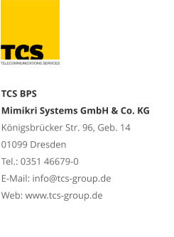 TCS BPS Mimikri Systems GmbH & Co. KG Königsbrücker Str. 96, Geb. 14 01099 Dresden Tel.: 0351 46679-0 E-Mail: info@tcs-group.de Web: www.tcs-group.de