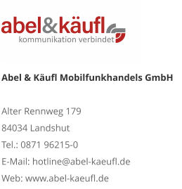 Abel & Käufl Mobilfunkhandels GmbHAlter Rennweg 179 84034 Landshut Tel.: 0871 96215-0 E-Mail: hotline@abel-kaeufl.de Web: www.abel-kaeufl.de