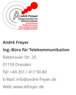 Andrè Freyer   Ing.-Büro für Telekommunikation  Rabenauer Str. 25  01159 Dresden Tel: +49 351 / 417 90 80 E-Mail: info@andre-freyer.de  Web: www.ibfreyer.de