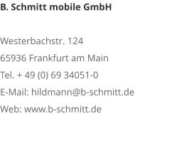 B. Schmitt mobile GmbHWesterbachstr. 12465936 Frankfurt am MainTel. + 49 (0) 69 34051-0E-Mail: hildmann@b-schmitt.deWeb: www.b-schmitt.de