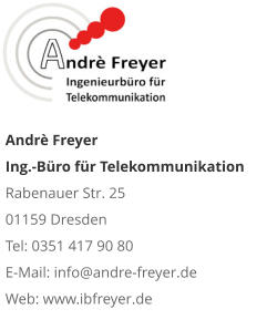 Andrè Freyer   Ing.-Büro für Telekommunikation  Rabenauer Str. 25  01159 Dresden Tel: 0351 417 90 80 E-Mail: info@andre-freyer.de  Web: www.ibfreyer.de