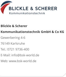 Blickle & Scherer Kommunikationstechnik GmbH & Co KGGewerbering 4-6 76149 Karlsruhe Tel.: 0721 9736-400 E-Mail: info@bsk-world.de Web: www.bsk-world.de