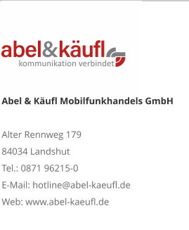 Abel & Käufl Mobilfunkhandels GmbHAlter Rennweg 179 84034 Landshut Tel.: 0871 96215-0 E-Mail: hotline@abel-kaeufl.de Web: www.abel-kaeufl.de