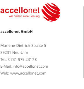 accellonet GmbHMarlene-Dietrich-Straße 5 89231 Neu-Ulm Tel.: 0731 979 2317 0 E-Mail: info@accellonet.com Web: www.accellonet.com