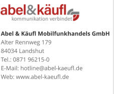 Abel & Käufl Mobilfunkhandels GmbHAlter Rennweg 179 84034 Landshut Tel.: 0871 96215-0 E-Mail: hotline@abel-kaeufl.de Web: www.abel-kaeufl.de