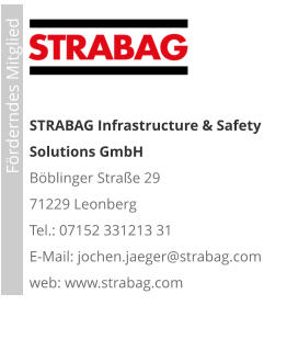 STRABAG Infrastructure & Safety Solutions GmbH Böblinger Straße 29 71229 Leonberg Tel.: 07152 331213 31 E-Mail: jochen.jaeger@strabag.com web: www.strabag.com                             Förderndes Mitglied