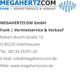 MEGAHERTZCOM GmbH Funk | Vermietservice & Verkauf Robert-Bosch-Straße 10 D-85235 Odelzhausen Tel.: 08134 55761-20 E-Mail: info@megahertzcom.de Web: www.megahertzcom.de