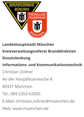 Landeshauptstadt München Kreisverwaltungsreferat Branddirektion Einsatzlenkung Informations- und KommunikationstechnikChristian Zollner An der Hauptfeuerwache 8 80331 München Tel.: 089 2353-62000 E-Mail: christian.zollner@muenchen.de Web: www.muenchen.de