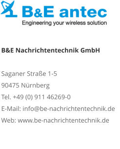 B&E Nachrichtentechnik GmbHSaganer Straße 1-5 90475 NürnbergTel. +49 (0) 911 46269-0E-Mail: info@be-nachrichtentechnik.deWeb: www.be-nachrichtentechnik.de