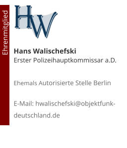 Hans Walischefski Erster Polizeihauptkommissar a.D. Ehemals Autorisierte Stelle Berlin  E-Mail: hwalischefski@objektfunk-deutschland.de                                        Ehrenmitglied