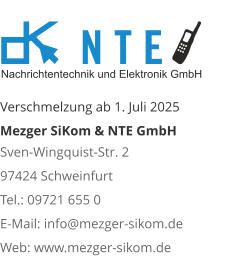 Verschmelzung ab 1. Juli 2025 Mezger SiKom & NTE GmbH Sven-Wingquist-Str. 2 97424 Schweinfurt Tel.: 09721 655 0 E-Mail: info@mezger-sikom.de Web: www.mezger-sikom.de