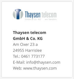 Thaysen telecom  GmbH & Co. KG Am Oxer 23 a 24955 Harrislee Tel.: 0461 773177 E-Mail: info@thaysen.com Web: www.thaysen.com