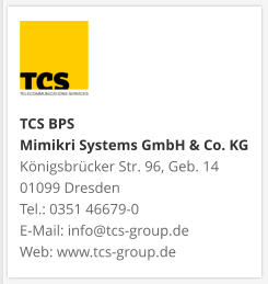 TCS BPS Mimikri Systems GmbH & Co. KG Königsbrücker Str. 96, Geb. 14 01099 Dresden Tel.: 0351 46679-0 E-Mail: info@tcs-group.de Web: www.tcs-group.de