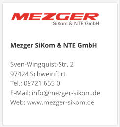 Mezger SiKom & NTE GmbH Sven-Wingquist-Str. 2 97424 Schweinfurt Tel.: 09721 655 0 E-Mail: info@mezger-sikom.de Web: www.mezger-sikom.de