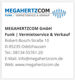 MEGAHERTZCOM GmbH Funk | Vermietservice & Verkauf Robert-Bosch-Straße 10 D-85235 Odelzhausen Tel.: 08134 55761-20 E-Mail: info@megahertzcom.de Web: www.megahertzcom.de