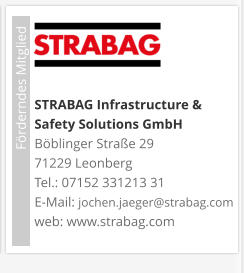 STRABAG Infrastructure & Safety Solutions GmbH Böblinger Straße 29 71229 Leonberg Tel.: 07152 331213 31 E-Mail: jochen.jaeger@strabag.com web: www.strabag.com                             Förderndes Mitglied
