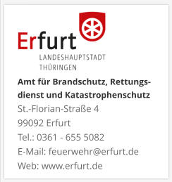 Amt für Brandschutz, Rettungs- dienst und KatastrophenschutzSt.-Florian-Straße 4 99092 ErfurtTel.: 0361 - 655 5082 E-Mail: feuerwehr@erfurt.de Web: www.erfurt.de