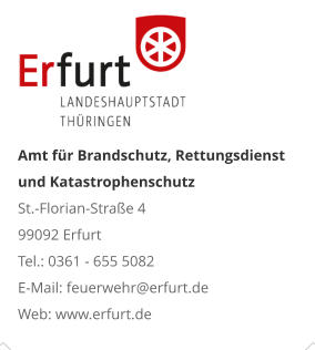 Amt für Brandschutz, Rettungsdienst und KatastrophenschutzSt.-Florian-Straße 4 99092 Erfurt Tel.: 0361 - 655 5082 E-Mail: feuerwehr@erfurt.de Web: www.erfurt.de