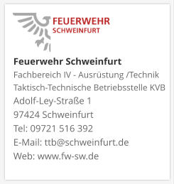 Feuerwehr Schweinfurt Fachbereich IV - Ausrüstung /Technik Taktisch-Technische Betriebsstelle KVB  Adolf-Ley-Straße 1  97424 Schweinfurt Tel: 09721 516 392 E-Mail: ttb@schweinfurt.de  Web: www.fw-sw.de
