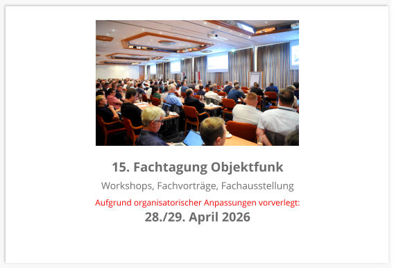 15. Fachtagung Objektfunk Workshops, Fachvorträge, Fachausstellung Aufgrund organisatorischer Anpassungen vorverlegt:  28./29. April 2026