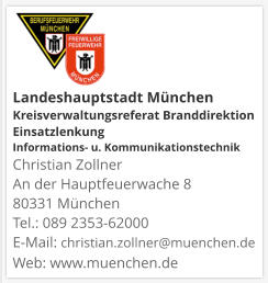Landeshauptstadt München Kreisverwaltungsreferat Branddirektion Einsatzlenkung Informations- u. KommunikationstechnikChristian Zollner An der Hauptfeuerwache 8 80331 München Tel.: 089 2353-62000 E-Mail: christian.zollner@muenchen.de Web: www.muenchen.de
