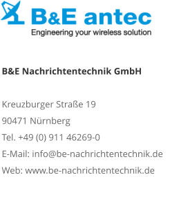 B&E Nachrichtentechnik GmbHKreuzburger Straße 19 90471 NürnbergTel. +49 (0) 911 46269-0E-Mail: info@be-nachrichtentechnik.deWeb: www.be-nachrichtentechnik.de