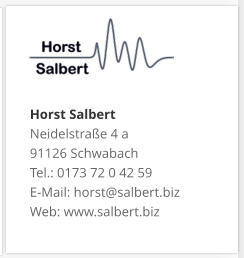 Horst SalbertNeidelstraße 4 a 91126 Schwabach Tel.: 0173 72 0 42 59 E-Mail: horst@salbert.biz Web: www.salbert.biz