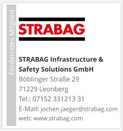 STRABAG Infrastructure & Safety Solutions GmbH Böblinger Straße 29 71229 Leonberg Tel.: 07152 331213 31 E-Mail: jochen.jaeger@strabag.com web: www.strabag.com                             Förderndes Mitglied