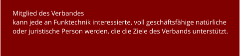Mitglied des Verbandes  kann jede an Funktechnik interessierte, voll geschäftsfähige natürliche oder juristische Person werden, die die Ziele des Verbands unterstützt.
