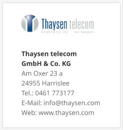 Thaysen telecom  GmbH & Co. KG Am Oxer 23 a 24955 Harrislee Tel.: 0461 773177 E-Mail: info@thaysen.com Web: www.thaysen.com