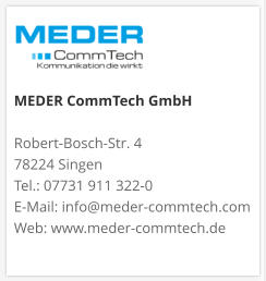 MEDER CommTech GmbH  Robert-Bosch-Str. 4 78224 Singen Tel.: 07731 911 322-0 E-Mail: info@meder-commtech.com Web: www.meder-commtech.de