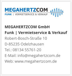 MEGAHERTZCOM GmbH Funk | Vermietservice & Verkauf Robert-Bosch-Straße 10 D-85235 Odelzhausen Tel.: 08134 55761-20 E-Mail: info@megahertzcom.de Web: www.megahertzcom.de