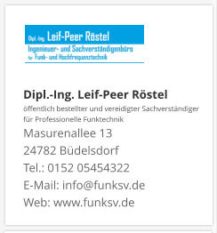 Dipl.-Ing. Leif-Peer Röstel öffentlich bestellter und vereidigter Sachverständiger  für Professionelle Funktechnik Masurenallee 13 24782 Büdelsdorf Tel.: 0152 05454322 E-Mail: info@funksv.de  Web: www.funksv.de