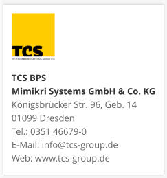 TCS BPS Mimikri Systems GmbH & Co. KG Königsbrücker Str. 96, Geb. 14 01099 Dresden Tel.: 0351 46679-0 E-Mail: info@tcs-group.de Web: www.tcs-group.de