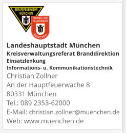 Landeshauptstadt München Kreisverwaltungsreferat Branddirektion Einsatzlenkung Informations- u. KommunikationstechnikChristian Zollner An der Hauptfeuerwache 8 80331 München Tel.: 089 2353-62000 E-Mail: christian.zollner@muenchen.de Web: www.muenchen.de