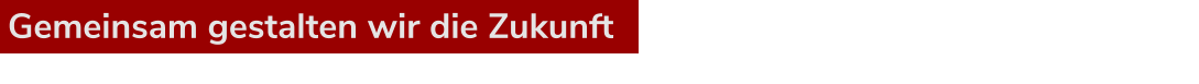 Gemeinsam gestalten wir die Zukunft