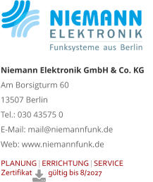 PLANUNG | ERRICHTUNG | SERVICE Zertifikat          gültig bis 8/2027      Niemann Elektronik GmbH & Co. KG Am Borsigturm 60 13507 Berlin Tel.: 030 43575 0 E-Mail: mail@niemannfunk.de Web: www.niemannfunk.de