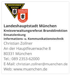 Landeshauptstadt München Kreisverwaltungsreferat Branddirektion Einsatzlenkung Informations- u. KommunikationstechnikChristian Zollner An der Hauptfeuerwache 8 80331 München Tel.: 089 2353-62000 E-Mail: christian.zollner@muenchen.de Web: www.muenchen.de