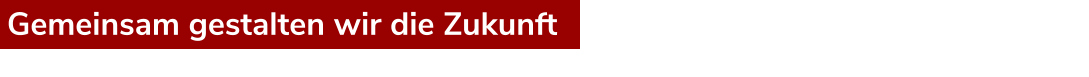 Gemeinsam gestalten wir die Zukunft
