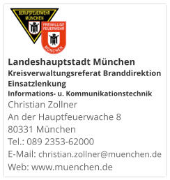 Landeshauptstadt München Kreisverwaltungsreferat Branddirektion Einsatzlenkung Informations- u. KommunikationstechnikChristian Zollner An der Hauptfeuerwache 8 80331 München Tel.: 089 2353-62000 E-Mail: christian.zollner@muenchen.de Web: www.muenchen.de