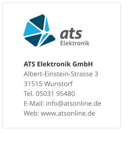 ATS Elektronik GmbHAlbert-Einstein-Strasse 3 31515 Wunstorf Tel. 05031 95480 E-Mail: info@atsonline.de Web: www.atsonline.de