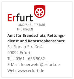Amt für Brandschutz, Rettungs- dienst und KatastrophenschutzSt.-Florian-Straße 4 99092 ErfurtTel.: 0361 - 655 5082 E-Mail: feuerwehr@erfurt.de Web: www.erfurt.de