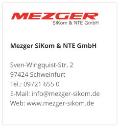 Mezger SiKom & NTE GmbH Sven-Wingquist-Str. 2 97424 Schweinfurt Tel.: 09721 655 0 E-Mail: info@mezger-sikom.de Web: www.mezger-sikom.de