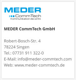 MEDER CommTech GmbH  Robert-Bosch-Str. 4 78224 Singen Tel.: 07731 911 322-0 E-Mail: info@meder-commtech.com Web: www.meder-commtech.de