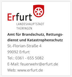 Amt für Brandschutz, Rettungs- dienst und KatastrophenschutzSt.-Florian-Straße 4 99092 ErfurtTel.: 0361 - 655 5082 E-Mail: feuerwehr@erfurt.de Web: www.erfurt.de