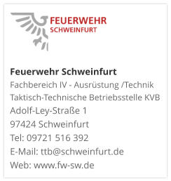 Feuerwehr Schweinfurt Fachbereich IV - Ausrüstung /Technik Taktisch-Technische Betriebsstelle KVB  Adolf-Ley-Straße 1  97424 Schweinfurt Tel: 09721 516 392 E-Mail: ttb@schweinfurt.de  Web: www.fw-sw.de
