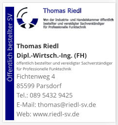 Thomas Riedl Dipl.-Wirtsch.-Ing. (FH) öffentlich bestellter und vereidigter Sachverständiger  für Professionelle Funktechnik Fichtenweg 4 85599 Parsdorf Tel.: 089 5432 9425 E-Mail: thomas@riedl-sv.deWeb: www.riedl-sv.de                          Öffentlich bestellter SV