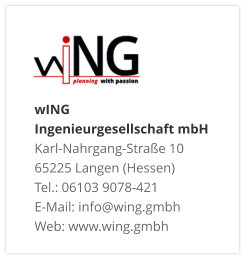 wING Ingenieurgesellschaft mbH Karl-Nahrgang-Straße 10 65225 Langen (Hessen) Tel.: 06103 9078-421 E-Mail: info@wing.gmbh Web: www.wing.gmbh