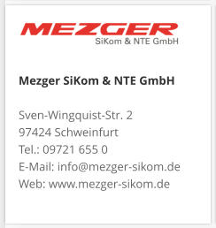 Mezger SiKom & NTE GmbH Sven-Wingquist-Str. 2 97424 Schweinfurt Tel.: 09721 655 0 E-Mail: info@mezger-sikom.de Web: www.mezger-sikom.de
